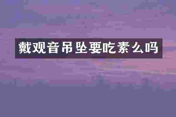 戴观音吊坠要吃素么吗