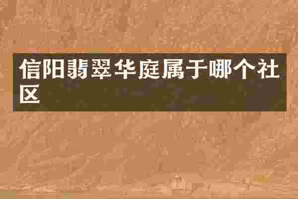 信阳翡翠华庭属于哪个社区
