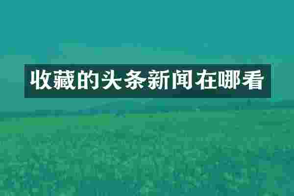 收藏的头条新闻在哪看