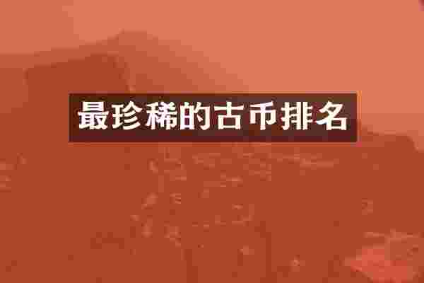 最珍稀的古币排名