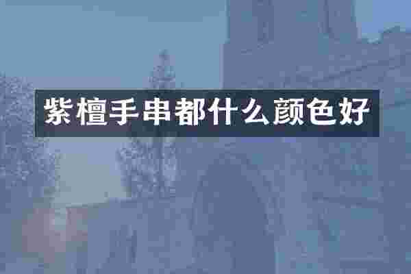 紫檀手串都什么颜色好