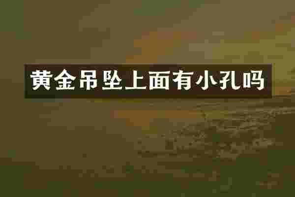 黄金吊坠上面有小孔吗