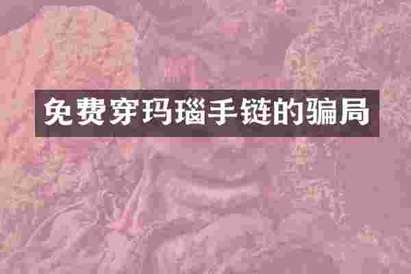 免费穿玛瑙手链的骗局