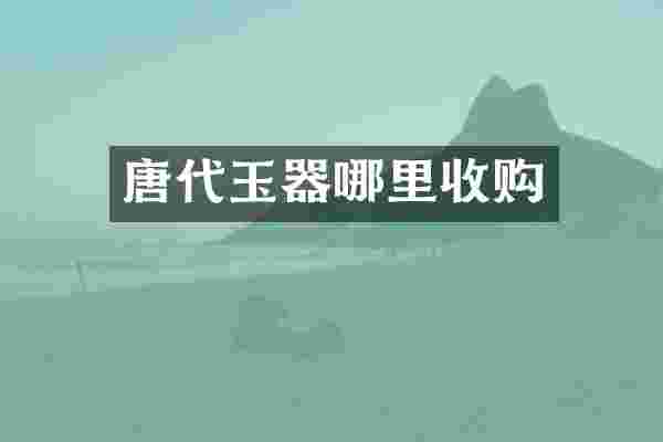 唐代玉器哪里收购