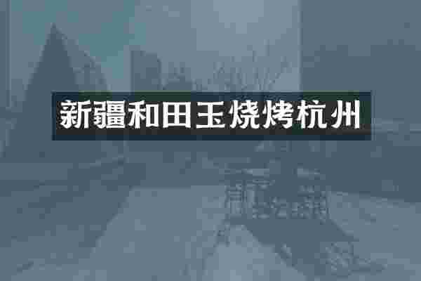 新疆和田玉烧烤杭州
