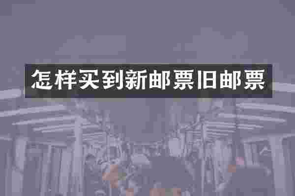 怎样买到新邮票旧邮票