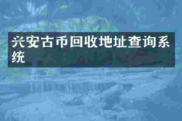 兴安古币回收地址查询系统