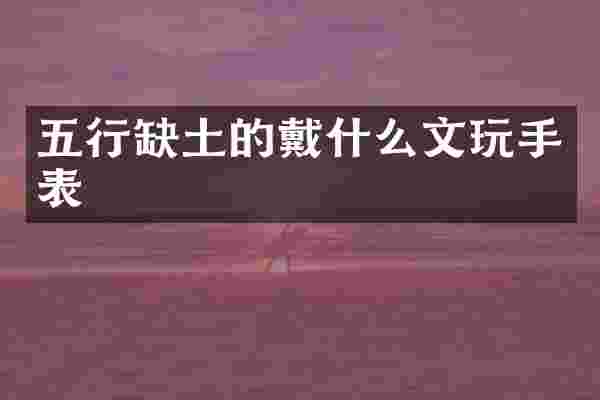 五行缺土的戴什么文玩手表