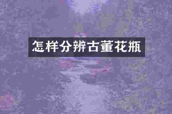 怎样分辨古董花瓶