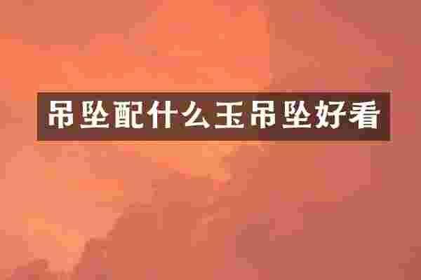 吊坠配什么玉吊坠好看