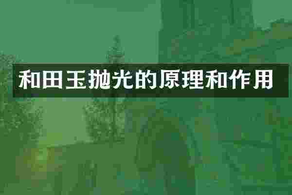 和田玉抛光的原理和作用