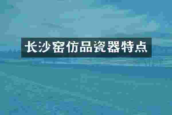 长沙窑仿品瓷器特点