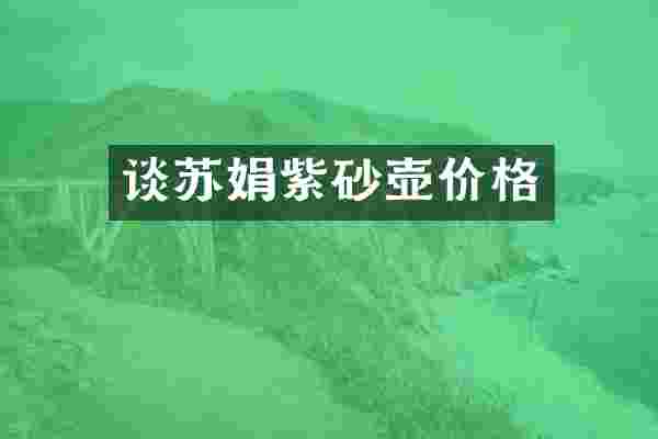 谈苏娟紫砂壶价格