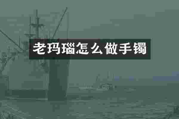 老玛瑙怎么做手镯
