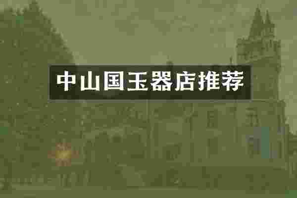 中山国玉器店推荐