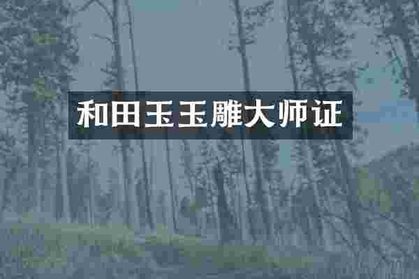 和田玉玉雕大师证