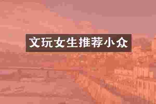文玩女生推荐小众