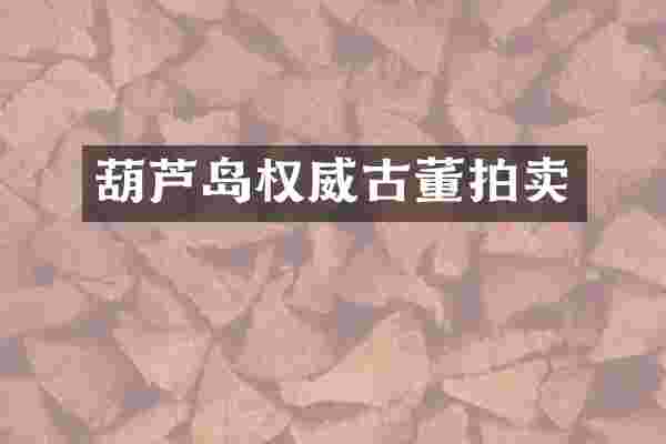 葫芦岛权威古董拍卖
