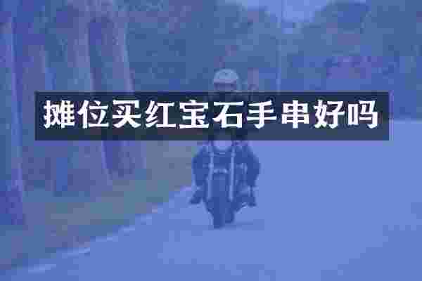 摊位买红宝石手串好吗