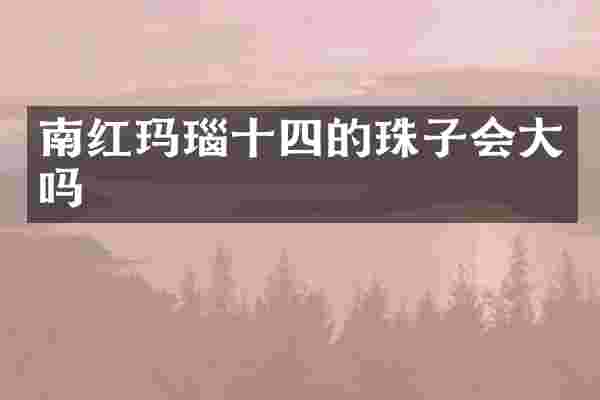 南红玛瑙十四的珠子会大吗