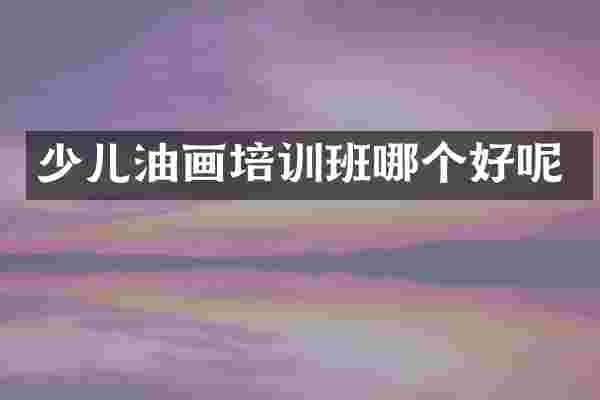 少儿油画培训班哪个好呢