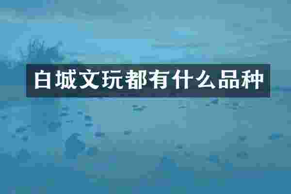 白城文玩都有什么品种