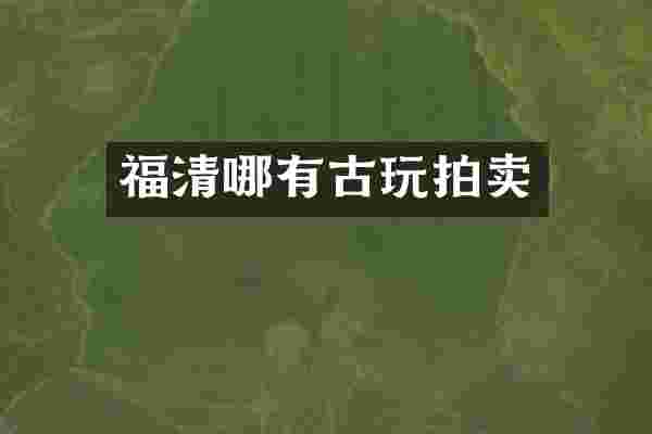 福清哪有古玩拍卖