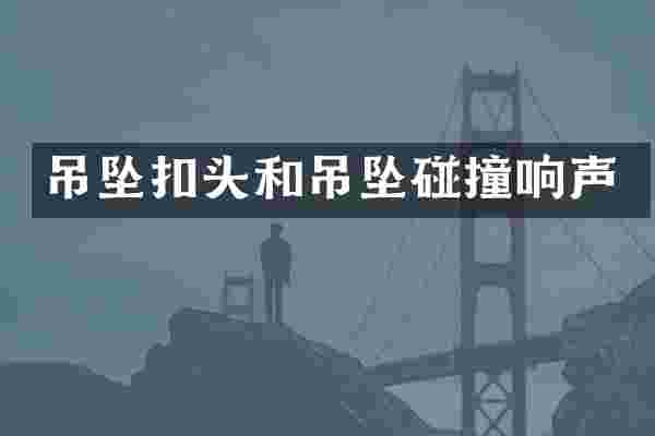 吊坠扣头和吊坠碰撞响声