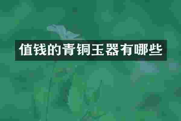 值钱的青铜玉器有哪些