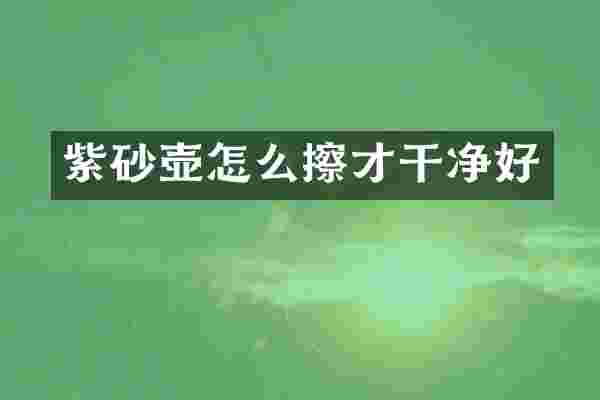 紫砂壶怎么擦才干净好