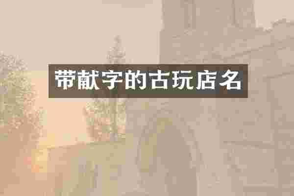 带献字的古玩店名