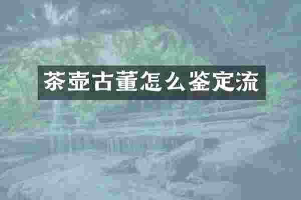 茶壶古董怎么鉴定流