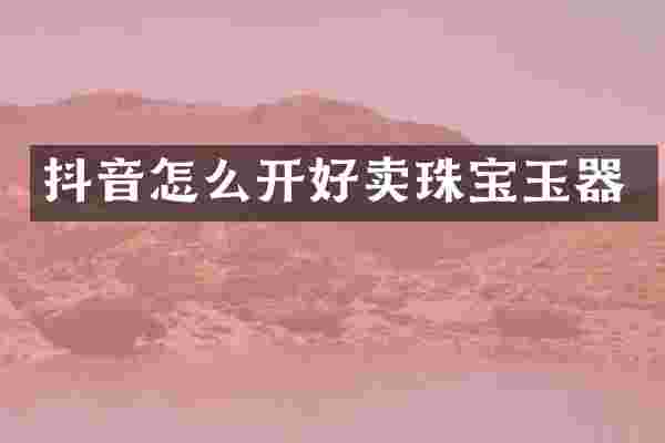 抖音怎么开好卖珠宝玉器