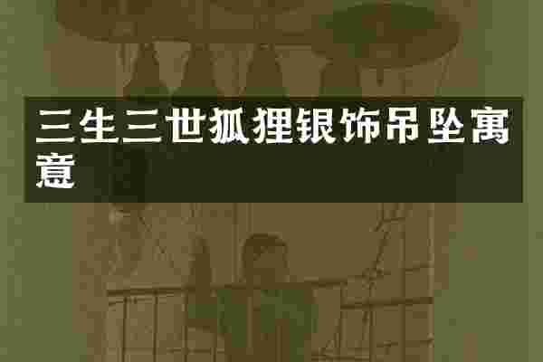 三生三世狐狸银饰吊坠寓意