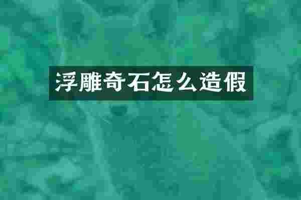 浮雕奇石怎么造假