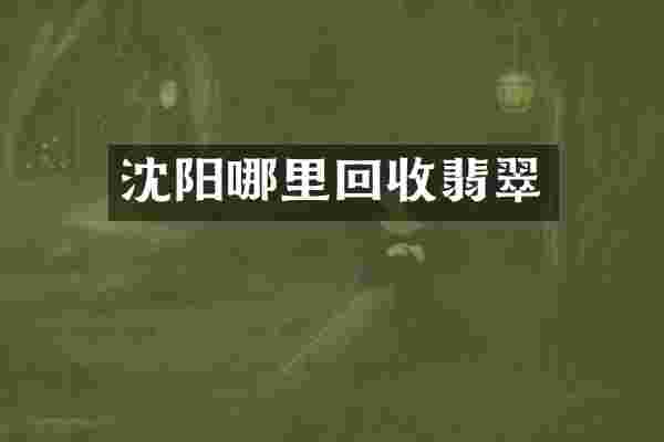 沈阳哪里回收翡翠