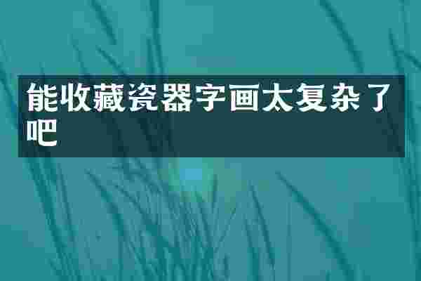 能收藏瓷器字画太复杂了吧