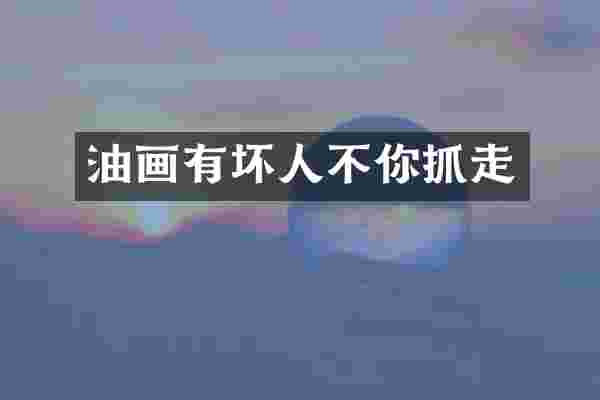 油画有坏人不你抓走