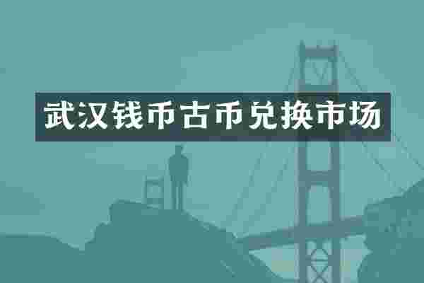 武汉钱币古币兑换市场