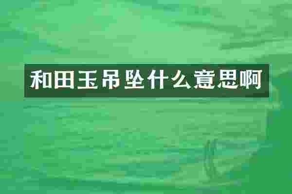 和田玉吊坠什么意思啊