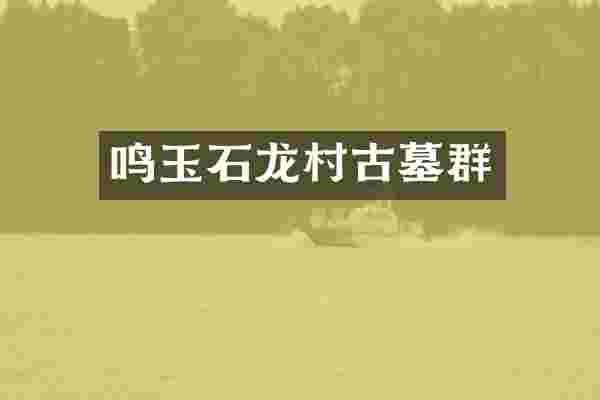 鸣玉石龙村古墓群