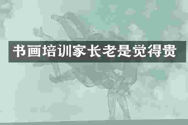 书画培训家长老是觉得贵