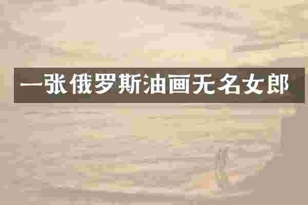 一张俄罗斯油画无名女郎