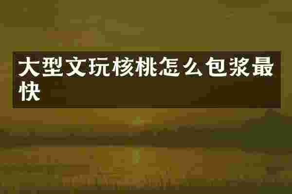 大型文玩核桃怎么包浆最快