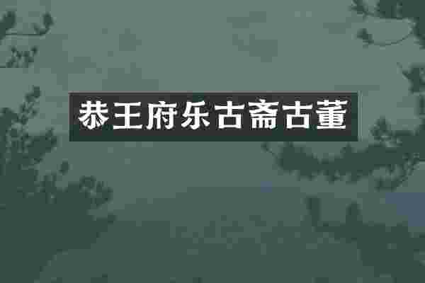 恭王府乐古斋古董