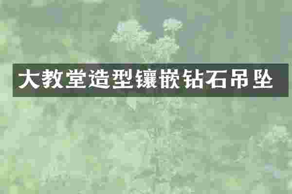 大教堂造型镶嵌钻石吊坠