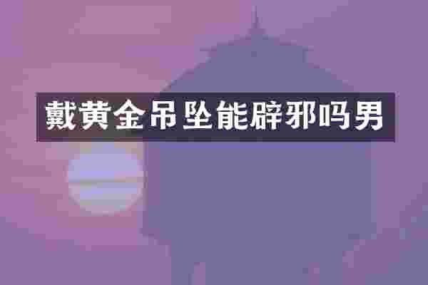 戴黄金吊坠能辟邪吗男