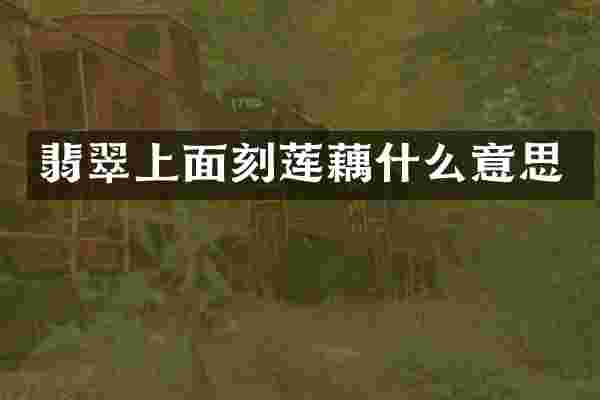 翡翠上面刻莲藕什么意思