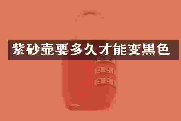 紫砂壶要多久才能变黑色