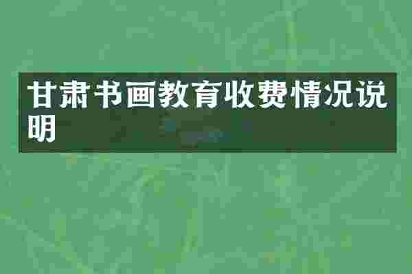甘肃书画教育收费情况说明